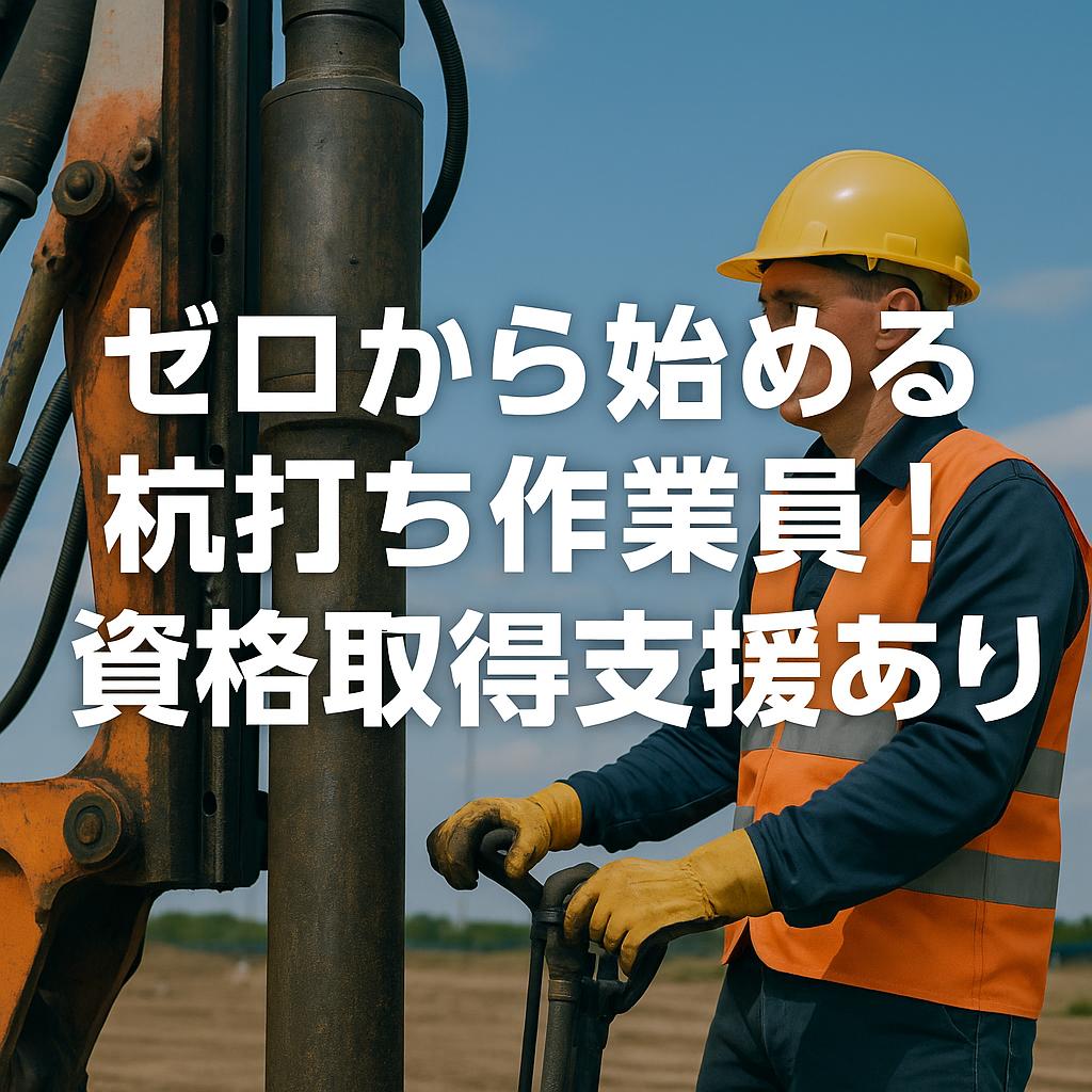 ゼロから始める杭打ち作業員！資格取得支援あり