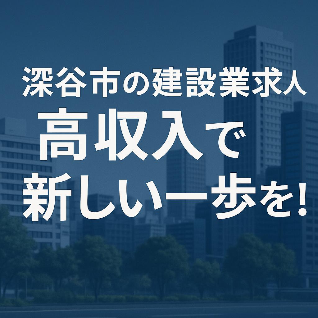 深谷市の建設業求人:高収入で新しい一歩を!