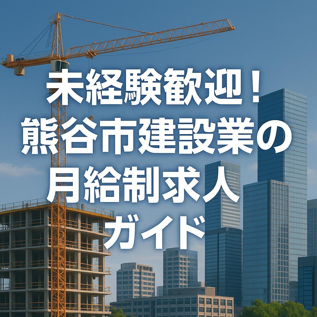 未経験歓迎！熊谷市建設業の月給制求人ガイド